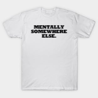 MENTALLY SOMEWHERE ELSE T-Shirt